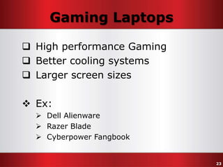 Gaming Laptops
 High performance Gaming
 Better cooling systems
 Larger screen sizes
 Ex:
 Dell Alienware
 Razer Blade
 Cyberpower Fangbook

23

 