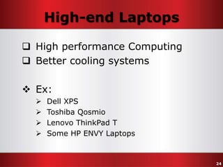High-end Laptops
 High performance Computing
 Better cooling systems
 Ex:





Dell XPS
Toshiba Qosmio
Lenovo ThinkPad T
Some HP ENVY Laptops

24

 