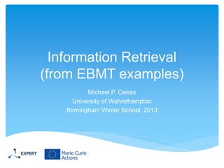 Information Retrieval
(from EBMT examples)
Michael P. Oakes
University of Wolverhampton
Birmingham Winter School, 2013

 