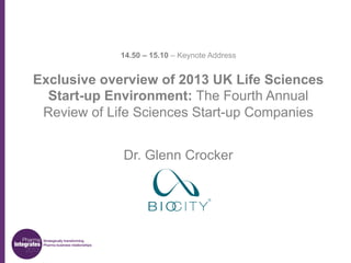 14.50 – 15.10 – Keynote Address

Exclusive overview of 2013 UK Life Sciences
Start-up Environment: The Fourth Annual
Review of Life Sciences Start-up Companies
Dr. Glenn Crocker

 