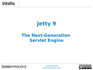 Jetty 9
The Next-Generation
Servlet Engine

Simone Bordet
sbordet@intalio.com

 