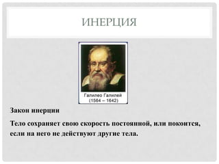ИНЕРЦИЯ

Закон инерции
Тело сохраняет свою скорость постоянной, или покоится,
если на него не действуют другие тела.

 