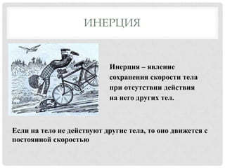 ИНЕРЦИЯ

Инерция – явление
сохранения скорости тела
при отсутствии действия
на него других тел.

Если на тело не действуют другие тела, то оно движется с
постоянной скоростью

 
