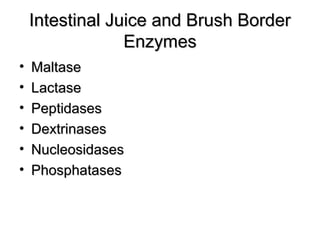 Intestinal Juice and Brush Border
Enzymes
•
•
•
•
•
•

Maltase
Lactase
Peptidases
Dextrinases
Nucleosidases
Phosphatases

 