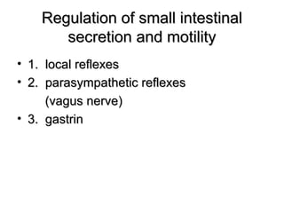 Regulation of small intestinal
secretion and motility
• 1. local reflexes
• 2. parasympathetic reflexes
(vagus nerve)
• 3. gastrin

 