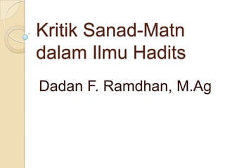 Kritik Sanad-Matn
dalam Ilmu Hadits
Dadan F. Ramdhan, M.Ag

 