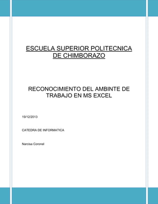 ESCUELA SUPERIOR POLITECNICA
DE CHIMBORAZO

RECONOCIMIENTO DEL AMBINTE DE
TRABAJO EN MS EXCEL

19/12/2013

CATEDRA DE INFORMATICA

Narcisa Coronel

 