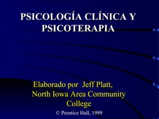 PSICOLOGÍA CLÍNICA Y
PSICOTERAPIA

Elaborado por Jeff Platt,
North Iowa Area Community
College
© Prentice Hall, 1999

 
