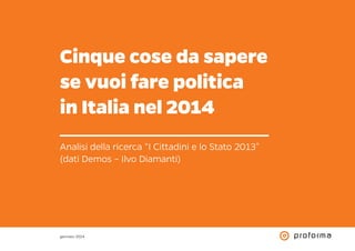Cinque cose da sapere
se vuoi fare politica
in Italia nel 2014
Analisi della ricerca “I Cittadini e lo Stato 2013”
(dati Demos – Ilvo Diamanti)

gennaio 2014

 