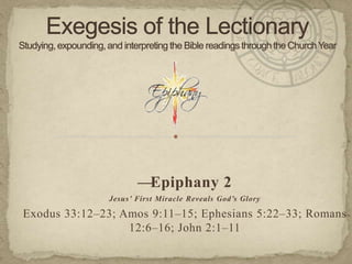 —Epiphany 2
Jesus’ First Miracle Reveals God’s Glory

Exodus 33:12–23; Amos 9:11–15; Ephesians 5:22–33; Romans
12:6–16; John 2:1–11

 