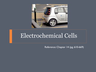 Electrochemical Cells
Reference: Chapter 14 (pg. 610-669)

 