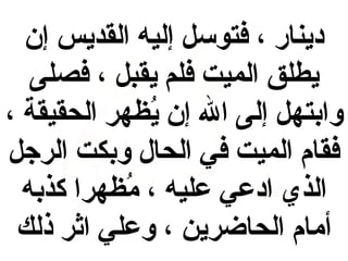 ‫دينار ، فتوسل إليه القديس إن‬
‫يطلق الميت فلم يقبل ، فصلى‬
‫وابتهل إلى ال إن يهظهر الحقيقة ،‬
‫ظُ‬
‫فقام الميت في الحال وبكت الرجل‬
‫الذي ادعي عليه ، مهظهرا كذبه‬
‫ظُ‬
‫أمام الحاضرين ، وعلي اثر ذلك‬

 