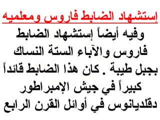 ‫إستشهاد الضابط فاروس ومعلميه‬
‫وفيه أيضا إستشهاد الضابط‬
‫ ً‬
‫فاروس والباء الستة النساك‬
‫بجبل طيبة . كان هذا الضابط قائد ً‬
‫ا‬
‫كبيرا في جيش المبراطور‬
‫ ً‬
‫دقلديانوس في أوائل القرن الرابع‬

 