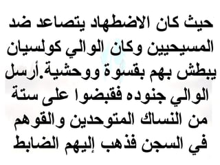 ‫حيث كان الضطهاد يتصاعد ضد‬
‫المسيحيين وكان الوالي كولسيان‬
‫يبطش بهم بقسوة ووحشية.أرسل‬
‫الوالي جنوده فقبضوا على ستة‬
‫من النساك المتوحدين والقوهم‬
‫في السجن فذهب إليهم الضابط‬

 