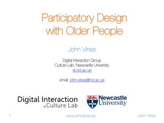 Participatory Design 
with Older People
John Vines

Digital Interaction Group
Culture Lab, Newcastle University
di.ncl.ac.uk

email: john.vines@ncl.ac.uk

1

www.johnvines.eu

John Vines

 