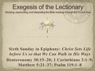 Sixth Sunday in Epiphany: Christ Sets Life
before Us so that We Can Walk in His Ways
Deuteronomy 30:15–20; 1 Corinthians 3:1–9;
Matthew 5:21–37; Psalm 119:1–8

 