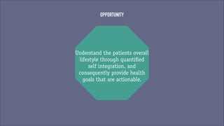 OPPORTUNITY

Understand the patients overall
lifestyle through quantified
self integration, and
consequently provide health
goals that are actionable.

 