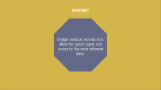 OPPORTUNITY

Design medical records that
allow for quick input and
access to the most relevant
data.

 