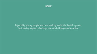 INSIGHT

Especially young people who are healthy avoid the health system,
but having regular checkups can catch things much earlier.

 
