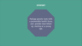 OPPORTUNITY

Package genetic tests with
a preventable health focus,
and provide close follow
up, starting at a young
age.

 