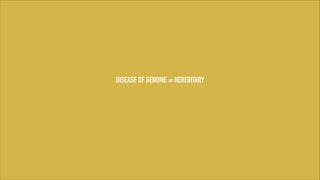 DISEASE OF GENOME = HEREDITARY

 