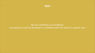 INSIGHT

Not all conditions are hereditary,
assumptions could be dismissed or confirmed with the help of a genetic test.

 