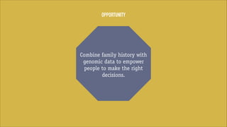 OPPORTUNITY

Combine family history with
genomic data to empower
people to make the right
decisions.

 