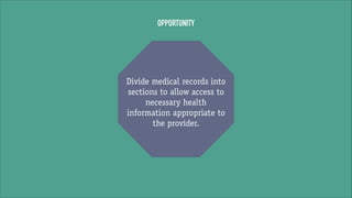 OPPORTUNITY

Divide medical records into
sections to allow access to
necessary health
information appropriate to
the provider.

 