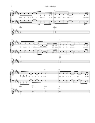 &
?
&
##
###
##
###
#####
14
œ œ œ œ œ
œ œ œ œ
brar os jo e lhos e ro
œ œ œ œ œ
œ œ œ œ
14
|
G#m
15
œ œ œ œ œ ‰
œ œ
gar por po der Per mi
œ œ œ œ œ ‰ œ œ
15
|
D#m7
- - - - - -
&
?
&
##
###
##
###
##
###
16
œ œ œ œ œ
œ œ œ œ
tir que,o Se nhor pos sa,en
œ œ œ œ œ
œ œ œ œ
16
|
E
17
œ œ œ œ œ
‰
œ œ
tão a tu ar com mi
œ œ œ œ œ ‰ œ œ
17
|
B
F#
- - - - - -
&
?
&
##
###
##
###
#####
18
œ œ œ
œ œ œ œ œ
la gres es pí ri tu
œ œ œ
œ œ œ œ œ
18
| |
G#m
C#
F
19
w
ais
w
19
|
F#sus
20
œ œ œ œ œ œ œ œ œ
Pra ser u sa do é pre
œ œ œ œ œ œ œ œ œ
20
|
B
- - - - - - - -
2 Hoje é o Tempo
 