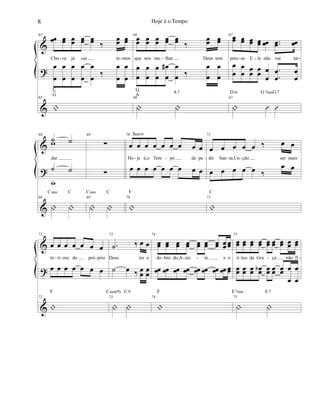 &
?
&
65
œœ œœ œœ œœ œœ ‰
œœ œœ
Chu va já cai te mos
œ
œ
œ
œ
œ
œ
œ
œ
œ
œ
‰
œ
œ
œ
œ
65
|
C
G
66
œœ œœ œœ œœ œœ ‰
œœ œœ
que nos mo lhar Deus tem
œ
œ
œ
œ
œ
œ
œ
œ
# œ
œ ‰
œ
œ
œ
œ
66
| |
G
A
A7
67œœ œœ œœ œœ œœ ..œœ œœ
pres sa E le não vai tar
œ
œ
œ
œ œœ œœ œ
œ
.
.
œ
œ
œ
œ
67
| Û Û
Dm G7susG7
- - - - - -
&
?
&
68
˙ ˙
dar
w
˙ ˙
w
68
| |
Csus C
69
∑
∑
69
| |
Csus C
70
œ œ œ œ œ œ œ œ œ
Ho je é,o Tem po de pe
œ œ œ œ œ œ œ œ œ
70
|
F
Suave 71
œ œ œ œ œ ‰ œ œ
dir San ta,Un ção ser mais
œ œ œ œ œ ‰
œ œ
71
|
C
- - - - -
&
?
&
72
œ œ œ œ œ œ œ
ín ti mo do pró prio
œ œ œ œ œ œ œ
72
|
F
73
.˙ ‰ œ œ
Deus ter o
˙ œ ‰ œ
œ
œ
œ
73
| |
Csus(9) C9
74
œœ œœ œœ œœ œœ œœ œœ œœ œœ
do bro do,A zei te e o
œœ œœ œœ œœ œœ œœ œœ œœ œœ
74
|
F
75
œœ œœ œœ œœ œœ œœ œœ œœ œœ
ó leo da Gra ça não fi
œœ œœ œœ œœb œœ œœ œœ œ
œ
œ
œ
75
| |
E7sus E7
- - - - - - - - -
8 Hoje é o Tempo
 