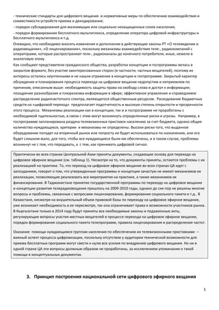5
- технические стандарты для цифрового вещания и нормативные меры по обеспечению взаимодействия и
совместимости устройств приема и декодирования;
- порядок субсидирования для малоимущих или социально незащищенных слоев населения;
- порядок формирования бесплатного мультиплекса, определение оператора цифровой инфраструктуры и
бесплатного мультиплекса и т.д.
Очевидно, что необходимо вносить изменения и дополнения в действующие законы РТ «О телевидении и
радиовещании», «О лицензировании», поскольку механизмы взаимодействия теле-, радиокомпаний с
операторами, которые распространяют теле-, радиоканалы до конечного потребителя, иные, нежели в
аналоговую эпоху.
Как сообщают представители гражданского общества, разработка концепции и госпрограммы велась в
закрытом формате, без участия заинтересованных сторон (в частности, частных вещателей), поэтому их
интересы остались неучтенными и не нашли отражение в концепции и госпрограмме. Закрытый характер
обсуждения и планирования процесса перехода на цифровое вещание недопустим и неприемлем по
причинам, описанным выше: необходимость защиты права на свободу слова и доступ к информации;
поощрение разнообразия и плюрализма информации в эфире; эффективное управление и справедливое
распределение радиочастотного спектра, являющегося общественным ресурсом. Расходование бюджетных
средств на «цифровой переход» предполагает подотчетность и высокую степень открытости и прозрачности
этого процесса. Механизмы реализации как в концепции, так и в госпрограмме не проработаны с
необходимой тщательностью, в связи с этим могут возникнуть определенные риски и угрозы. Например, в
госпрограмме запланирована раздача телевизионных приставок населению за счет бюджета, однако общее
количество нуждающихся, критерии и механизмы не определены. Высоки риски того, что выданное
оборудование попадет на вторичный рынок или попросту не будет использоваться по назначению, или его
будет слишком мало, для того, чтобы все нуждающиеся были им обеспечены, и в таком случае, проблемы
возникнут не с тем, что передавать, а с тем, как принимать цифровой сигнал.
Практически во всех странах Центральной Азии приняты документы, создающие основу для перехода на
цифровое эфирное вещание (см. таблицу 1). Несмотря на то, что документы приняты, остаются проблемы с их
реализацией на практике. То, что переход на цифровое эфирное вещание во всех странах ЦА идет с
запозданием, говорит о том, что утвержденные программы и концепции зачастую не имеют механизмов их
реализации, позволяющие реализовать все мероприятия на практике, а также механизмов их
финансирования. В Таджикистане принятие государственной программы по переходу на цифровое вещание
и концепции развития телерадиовещания пришлось на 2009-2010 годы, однако до сих пор не решены многие
вопросы и проблемы, связанные с вопросами лицензирования, формирования социального пакета и т.д.. В
Казахстане, несмотря на внушительный объем правовой базы по переходу на цифровое эфирное вещание,
уже возникает необходимость в ее пересмотре, так она ограничивает права и возможности участников рынка.
В Кыргызстане только в 2014 году будут приняты все необходимые законы и подзаконные акты,
регулирующие вопросы участия местных вещателей в процессе перехода на цифровое эфирное вещание,
порядок формирования социального пакета телепрограмм, правила лицензирования и распределения частот.
Оказание помощи нуждающимся группам населения по обеспечению их телевизионными приставками –
важный аспект процесса цифровизации, поскольку отсутствие у аудитории технической возможности для
приема бесплатных программ могут свести к нулю все усилия по внедрению цифрового вещания. Но ни в
одной стране ЦА эти вопросы должным образом не проработаны, за исключением упоминания о такой
помощи в концептуальных документах.
3. Принцип построения национальной сети цифрового эфирного вещания
 