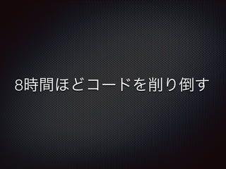 8時間ほどコードを削り倒す
 