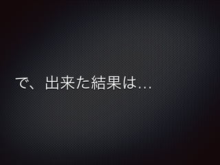 で、出来た結果は…
 