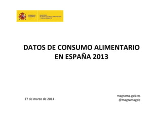 DATOS DE CONSUMO ALIMENTARIO
EN ESPAÑA 2013
27 de marzo de 2014
magrama.gob.es
@magramagob
 