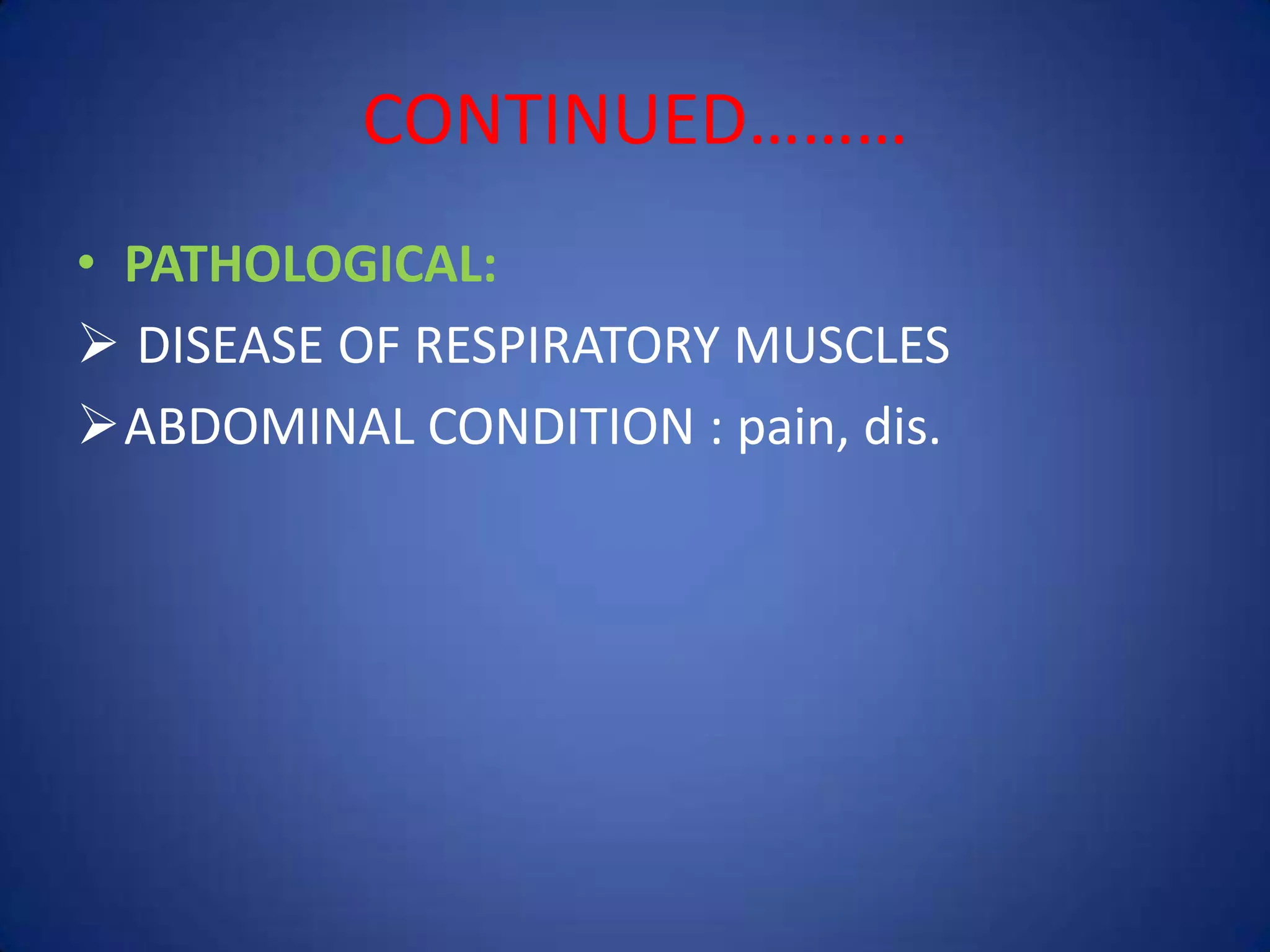 CONTINUED………
• PATHOLOGICAL:
 DISEASE OF RESPIRATORY MUSCLES
ABDOMINAL CONDITION : pain, dis.
 