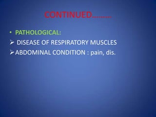 CONTINUED………
• PATHOLOGICAL:
 DISEASE OF RESPIRATORY MUSCLES
ABDOMINAL CONDITION : pain, dis.
 
