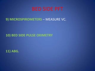 BED SIDE PFT
9) MICROSPIROMETERS – MEASURE VC.
10) BED SIDE PULSE OXIMETRY
11) ABG.
 