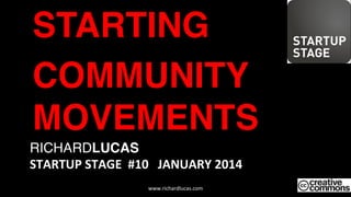 RICHARDLUCAS 
STARTUP	
  STAGE	
  	
  #10	
  	
  	
  JANUARY	
  2014	
  
"
STARTING"
COMMUNITY
MOVEMENTS"
www.richardlucas.com	
  
 