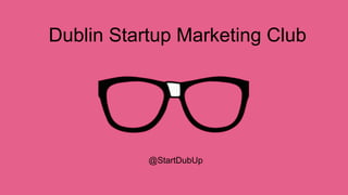 Dublin Startup Marketing Club
@StartDubUp
 