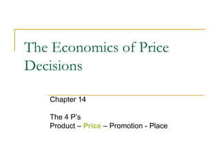 The Economics of Price
Decisions
Chapter 14
The 4 P’s
Product – Price – Promotion - Place
 