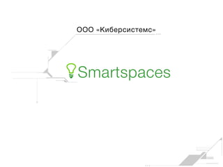 ООО «Киберсистемс»
Smartspaces
 