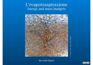 L’evapotraspirazione
Energy and mass budgets
P.Sutton,Tree,1958-TateModern
Riccardo Rigon
 