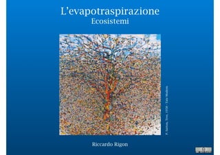 L’evapotraspirazione
Dall’evapotraspirazione agli
Ecosistemi
P.Sutton,Tree,1958-TateModern
Riccardo Rigon
 