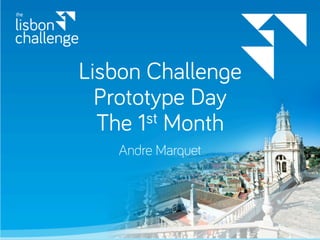 Lisbon Challenge
Prototype Day
The 1st Month
Andre Marquet
 