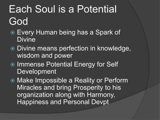 Each Soul is a Potential
God
 Every Human being has a Spark of
Divine
 Divine means perfection in knowledge,
wisdom and ...