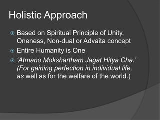 Holistic Approach
 Based on Spiritual Principle of Unity,
Oneness, Non-dual or Advaita concept
 Entire Humanity is One
...