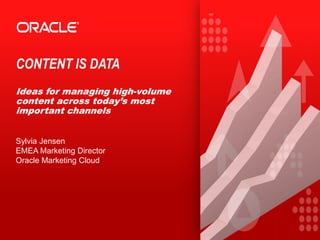 CONTENT IS DATA
Ideas for managing high-volume
content across today’s most
important channels
Sylvia Jensen
EMEA Marketing Director
Oracle Marketing Cloud
 