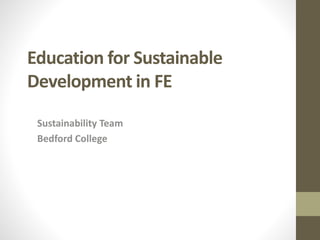 Education for Sustainable
Development in FE
Sustainability Team
Bedford College
 