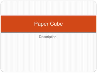 Description
Paper Cube
 