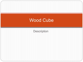Description
Wood Cube
 
